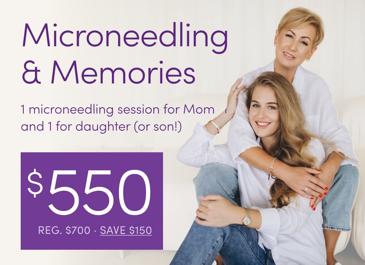 Microneedling and Memories — mother-daughter microneedling special, $550 (Reg. $700)
